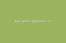 Как лечить фурункул на лице, на руке, на попе народными средствами в домашних условаях