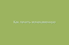 Как лечить мочекаменную болезнь