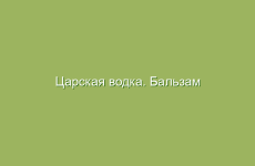 Царская водка. Бальзам Болотова. Приготовление и лечение царской водкой.